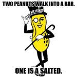 Daily Bad Dad Joke January 26, 2024 | TWO PEANUTS WALK INTO A BAR. ONE IS A SALTED. | image tagged in mr peanut | made w/ Imgflip meme maker