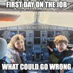 Young pilots' first day on the job | FIRST DAY ON THE JOB; WHAT COULD GO WRONG | image tagged in young pilots | made w/ Imgflip meme maker