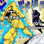 Just something I was thinking about | "T" in Tea; "Q" in Queue | image tagged in jojo's walk,memes,fun | made w/ Imgflip meme maker