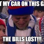 Bills Fans | I BET MY CAR ON THIS GAME; THE BILLS LOST!!! | image tagged in bills fan crying | made w/ Imgflip meme maker