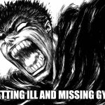Don't that just beat all | GETTING ILL AND MISSING GYM | image tagged in guts scream berserk,gym,sickness | made w/ Imgflip meme maker
