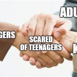 They're terrifying | ADULTS; TEENAGERS; SCARED OF TEENAGERS; KIDS | image tagged in triple handshake,teenagers | made w/ Imgflip meme maker
