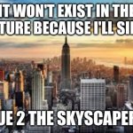 NYC Will be underwater by 2040 | IT WON'T EXIST IN THE FUTURE BECAUSE I'LL SINK; DUE 2 THE SKYSCAPERS | image tagged in nyc | made w/ Imgflip meme maker