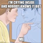 Crying inside | I'M CRYING INSIDE AND NOBODY KNOWS IT BUT; ME | image tagged in pointing mirror guy | made w/ Imgflip meme maker