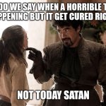 Gray. Still. Plays. | AND DO WE SAY WHEN A HORRIBLE THING THAT'S HAPPENING BUT IT GET CURED RIGHT AFTER? NOT TODAY SATAN | image tagged in not today,demon,memes,graystillplays | made w/ Imgflip meme maker