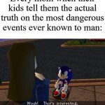 Just accept the truth already! | Every mom when their kids tell them the actual truth on the most dangerous events ever known to man: | image tagged in woah that's interesting but i sure dont care,memes,funny,why are you reading this | made w/ Imgflip meme maker
