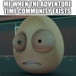 Shippers, BMO Haters, Lore Nerds. | ME WHEN THE ADVENTURE TIME COMMUNITY EXISTS | image tagged in cursed egg,adventure time,respect for bmo,funny | made w/ Imgflip meme maker