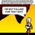 I'M NOT FALLING FOR THAT SHIT! | ME AFTER MY FRIEND TRIES TO MANIPULATE ME INTO THINKING I'D BE HIS "SERVANT" | image tagged in i'm not falling for that shit,memes,undertale papyrus,papyrus,oh wow are you actually reading these tags | made w/ Imgflip meme maker