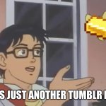 Golden Tumblr Post | IS THIS JUST ANOTHER TUMBLR POST? | image tagged in is this a butterfly | made w/ Imgflip meme maker