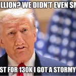 I was robbed. | 83 MILLION? WE DIDN'T EVEN SMASH! AT LEAST FOR 130K I GOT A STORMY BANG. | image tagged in trump am smart | made w/ Imgflip meme maker