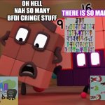 9 and 16 get freakout | OH HELL NAH SO MANY BFDI CRINGE STUFF; THERE IS SO MANY!!!! | image tagged in numberblocks freakout | made w/ Imgflip meme maker