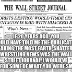 Vince is Toast | IF 20 YEARS AGO, YOU WOULD HAVE TOLD ME THE PUBLICATION BREAKING THE MOST EARTH-SHATTERING WRESTLING NEWS WAS THE WALL STREET JOURNAL, I WOULD'VE ASKED FOR SOME OF WHAT YOU WERE SMOKING. | image tagged in the wall street journal | made w/ Imgflip meme maker