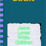 Diary of a Wimpy Kid Blank cover | Jesus Loves White Children | image tagged in diary of a wimpy kid blank cover,jesus loves white children,slavic | made w/ Imgflip meme maker
