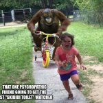 Run! | THAT ONE PSYCHOPATHIC FRIEND GOING TO GET THE LAST "SKIBIDI TOILET" WATCHER | image tagged in run,skibidi toilet | made w/ Imgflip meme maker