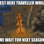 Rest here traveller while we wait for next season | REST HERE TRAVELLER WHILE; WE WAIT FOR NEXT SEASON | image tagged in rest here weary traveller | made w/ Imgflip meme maker