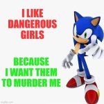 I am back and alive, unfortunately. School and life are not giving me time to make memes. | I LIKE DANGEROUS GIRLS; BECAUSE I WANT THEM TO MURDER ME | image tagged in sonic says,sonic the hedgehog,relatable,please kill me,shitpost,memes | made w/ Imgflip meme maker
