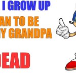 Sonic says | WHEN I GROW UP; I WAN TO BE LIKE MY GRANDPA; DEAD | image tagged in sonic says,sonic the hedgehog,relatable,shitpost,memes | made w/ Imgflip meme maker