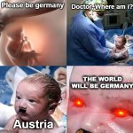 H*tler backstory | Doctor, Where am i? Please be germany; THE WORLD WILL BE GERMANY; Austria | image tagged in god please norway | made w/ Imgflip meme maker