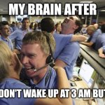 WE DID IT! A GOOD NIGHT'S REST! | MY BRAIN AFTER; I FINALLY DON'T WAKE UP AT 3 AM BUT AT 9 AM: | image tagged in nasa employee hugging,insomnia | made w/ Imgflip meme maker