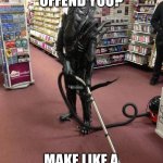 Vacuuming Alien | DID SOMEONE OFFEND YOU? MAKE LIKE A VACUUM, AND SUCK IT UP | image tagged in vacuuming alien | made w/ Imgflip meme maker