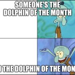 Me at school | SOMEONE'S THE DOLPHIN OF THE MONTH; I'M THE DOLPHIN OF THE MONTH | image tagged in squidward | made w/ Imgflip meme maker