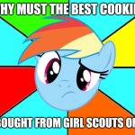 Rainbow Dash Confused | WHY MUST THE BEST COOKIES; BE BOUGHT FROM GIRL SCOUTS ONLY? | image tagged in rainbow dash confused,girl scout cookies,memes,rainbow dash,confusion,cookies | made w/ Imgflip meme maker