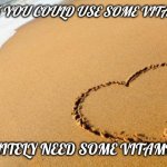 Vitamin you | I THINK YOU COULD USE SOME VITAMIN ME; I DEFINITELY NEED SOME VITAMIN YOU | image tagged in beach heart | made w/ Imgflip meme maker