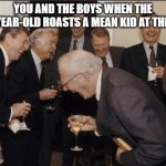 Roasted | YOU AND THE BOYS WHEN THE THREE-YEAR-OLD ROASTS A MEAN KID AT THE PARTY. | image tagged in memes,laughing men in suits,roasted,bully,kid,party | made w/ Imgflip meme maker