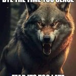 wolf | BYE THE TIME YOU SENSE; FEAR ITS TOO LATE | image tagged in wolf | made w/ Imgflip meme maker