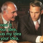 Idea | I know it was your idea,
But it was my idea to use your idea. | image tagged in two guys talking,your idea,but my idea,to use your idea,fun | made w/ Imgflip meme maker
