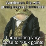 92k as of posting this | Gentlemen, it is with great pleasure I announce; I am getting very close to 100k points | image tagged in gentlemen it is with great pleasure to inform you that,memes,funny,points,imgflip points | made w/ Imgflip meme maker