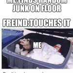 Don't touch my garbage | ME:FINDS RANDOM JUNK ON FLOOR; FREIND:TOUCHES IT; ME | image tagged in don't touch my garbage | made w/ Imgflip meme maker
