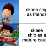 PAW Patrol Ryder knocked over | skase ship as friends; skase ship as a mature couple | image tagged in paw patrol ryder knocked over | made w/ Imgflip meme maker