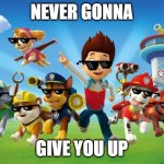 Paw Patrol  | NEVER GONNA; GIVE YOU UP | image tagged in paw patrol | made w/ Imgflip meme maker