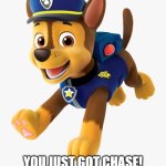 Chase Paw Patrol | HELLO! YOU JUST GOT CHASE! RUN BEFORE SKYE K1LLS YOU! | image tagged in chase paw patrol | made w/ Imgflip meme maker