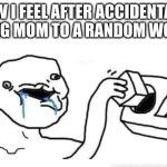 or dad to a random man | HOW I FEEL AFTER ACCIDENTALLY SAYING MOM TO A RANDOM WOMAN | image tagged in stupid dumb drooling puzzle,funny memes,so true,relatable,stupid,dumbass | made w/ Imgflip meme maker