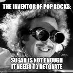 Mad Scientist | THE INVENTOR OF POP ROCKS:; MEMEs by Dan Campbell; SUGAR IS NOT ENOUGH
IT NEEDS TO DETONATE | image tagged in mad scientist | made w/ Imgflip meme maker