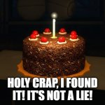 ? | HOLY CRAP, I FOUND IT! IT'S NOT A LIE! | image tagged in portal cake 2,portal,portal 2,half-life,half-life 2 | made w/ Imgflip meme maker