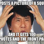 ICEU | ICEU POSTS A PICTURE OF A SQUIRREL; AND IT GETS 100 UPVOTES AND THE FRONT PAGE | image tagged in jackie chan confused | made w/ Imgflip meme maker