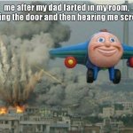 "i repeat. tactical nuke incoming" | me after my dad farted in my room, closing the door and then hearing me scream: | image tagged in jay jay the plane | made w/ Imgflip meme maker