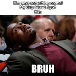 Bro... Get help | Me: says something normal
My dirty friend: ayo?
Me: | image tagged in bruh,funny,memes,funny memes,meme,relatable | made w/ Imgflip meme maker