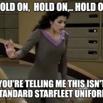Revelation | HOLD ON,  HOLD ON,.. HOLD ON; YOU'RE TELLING ME THIS ISN'T A STANDARD STARFLEET UNIFORM?! | image tagged in deanna toi star trek | made w/ Imgflip meme maker