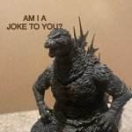Am I a joke to you? Godzilla Edition