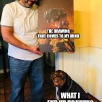 dog and painting | THE DRAWING THAT COMES TO MY MIND; WHAT I END UP DRAWING | image tagged in dog and painting | made w/ Imgflip meme maker