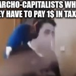guy smash pc | ANARCHO-CAPITALISTS WHEN THEY HAVE TO PAY 1$ IN TAXES | image tagged in gifs,the scroll of truth | made w/ Imgflip video-to-gif maker