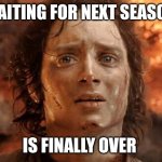 Waiting for next season is finally over | WAITING FOR NEXT SEASON; IS FINALLY OVER | image tagged in memes,it's finally over | made w/ Imgflip meme maker