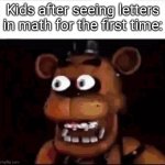 Whoever made this..... You really suck. You know that? | Kids after seeing letters in math for the first time: | image tagged in shocked freddy fazbear,funny,memes,meme,fun,relatable | made w/ Imgflip meme maker