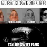 I am so sick of taylor swift she is the most horrible artist ever | MOST ANNOYING PEOPLE; SKIBIDI TOILET FANS; THAT ONE KID WHO WONT SHUT UP; THE ROBLOX KID; IPAD KIDS; TAYLOR SWIFT FANS | image tagged in annoying | made w/ Imgflip meme maker