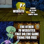 Spongebob vs Squidward Alarm Clocks | ASKING ME TO PAY FOR A  SIMPLE THING; WEBSITE; THE OTHER 70 WEBSITES THAT DO THE SAME THING FOR FREE; ME | image tagged in spongebob vs squidward alarm clocks,memes,funny | made w/ Imgflip meme maker