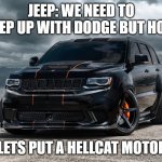Jeep Trackhawk | JEEP: WE NEED TO KEEP UP WITH DODGE BUT HOW; JEEP: LETS PUT A HELLCAT MOTOR IN IT | image tagged in jeep trackhawk | made w/ Imgflip meme maker